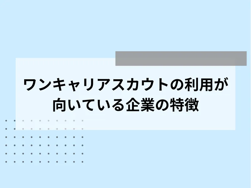 ワンキャリアスカウトの利用が向いている企業の特徴