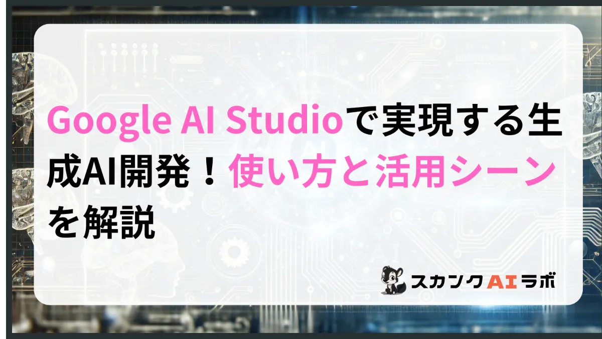 Google AI Studioで実現する生成AI開発！使い方と活用シーンを解説 | スカンクAIラボ