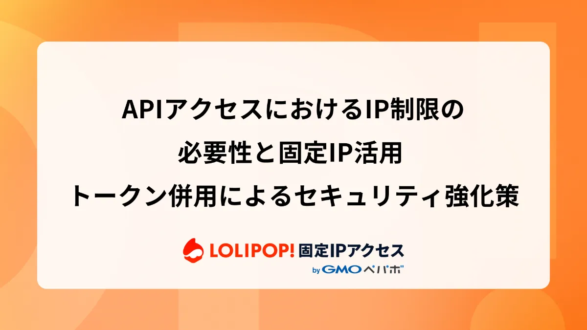 APIアクセスにおけるIP制限の必要性と固定IP活用 – トークン併用によるセキュリティ