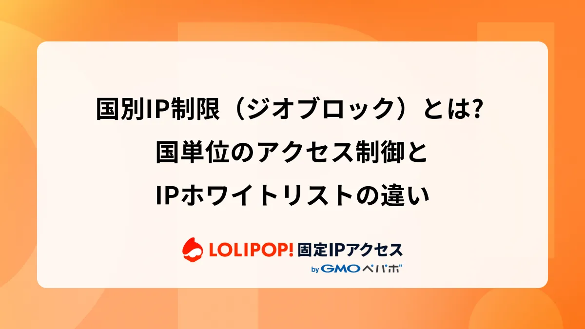 国別IP制限（ジオブロック）とは? 国単位のアクセス制御とIPホワイト