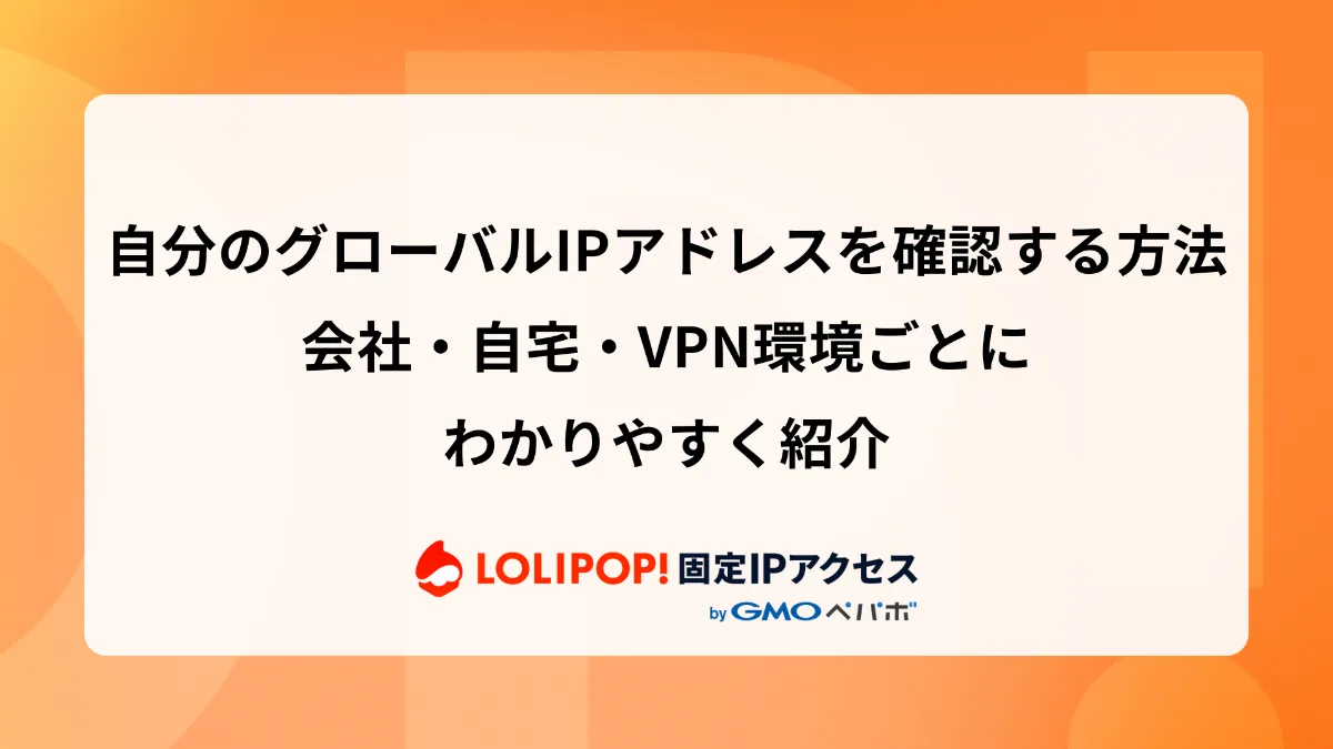 自分のグローバルIPアドレスを確認する方法｜会社・自宅・VPN環境ごとに