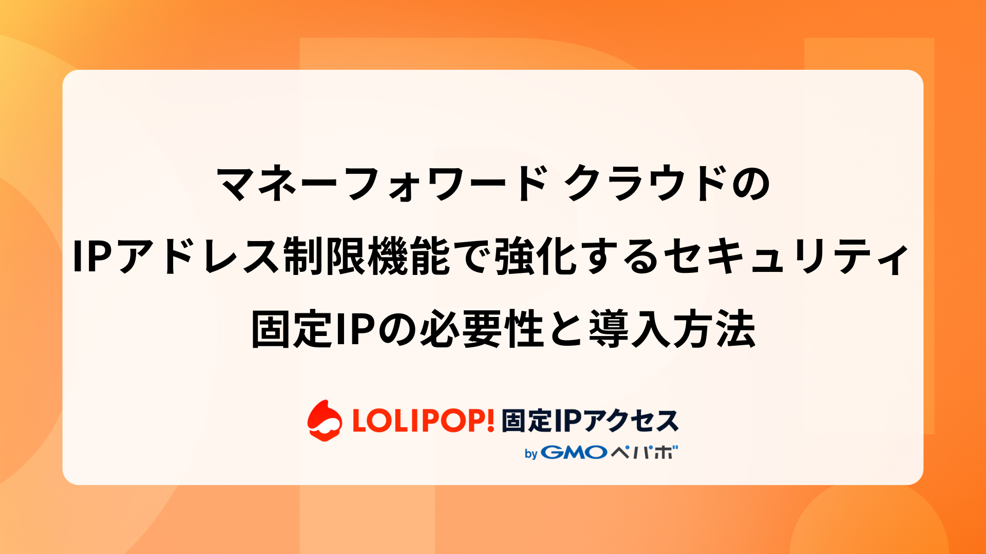 マネーフォワード クラウドのIPアドレス制限機能で強化するセキュリティ ─ 固定IPの必要性と導入方法