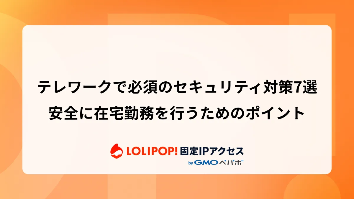 テレワークで必須のセキュリティ対策7選：安全に在宅勤務を行うための