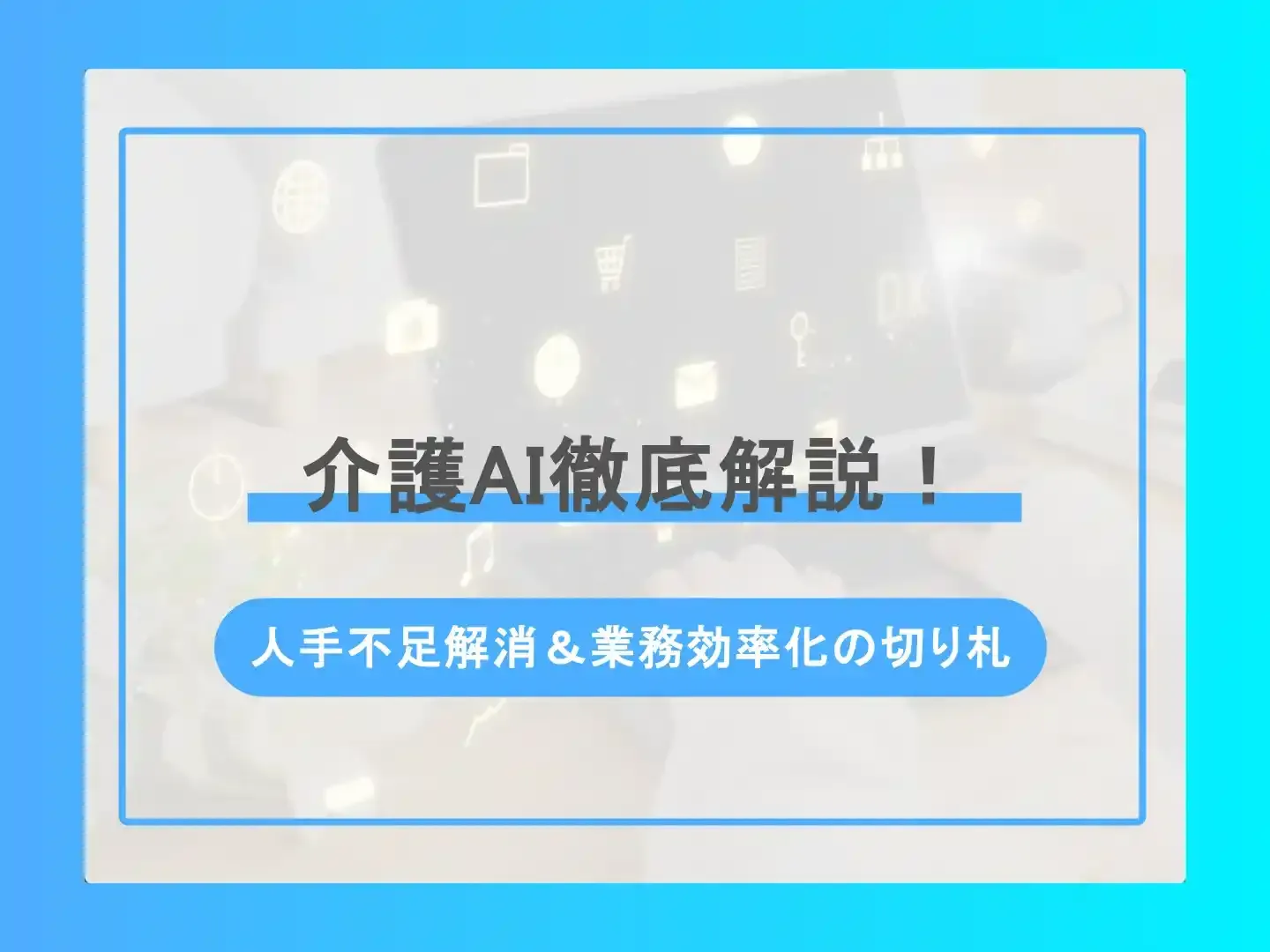 介護AI徹底解説！-人手不足解消＆業務効率化の切り札