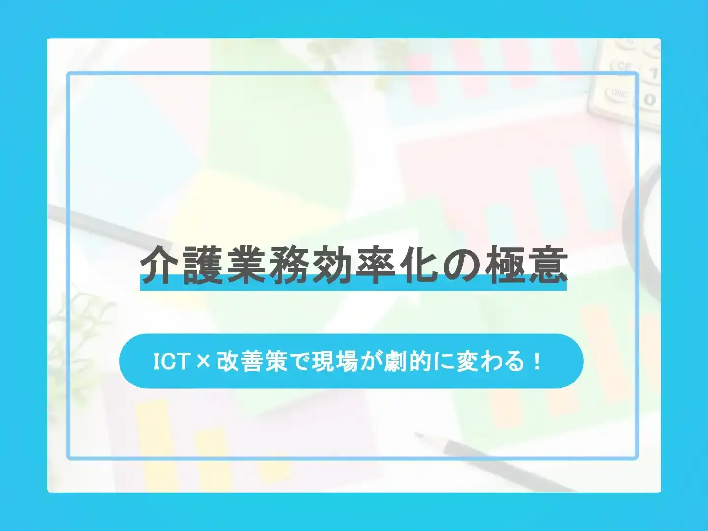 介護業務効率化の極意-ICT×改善策で現場が劇的に変わる！