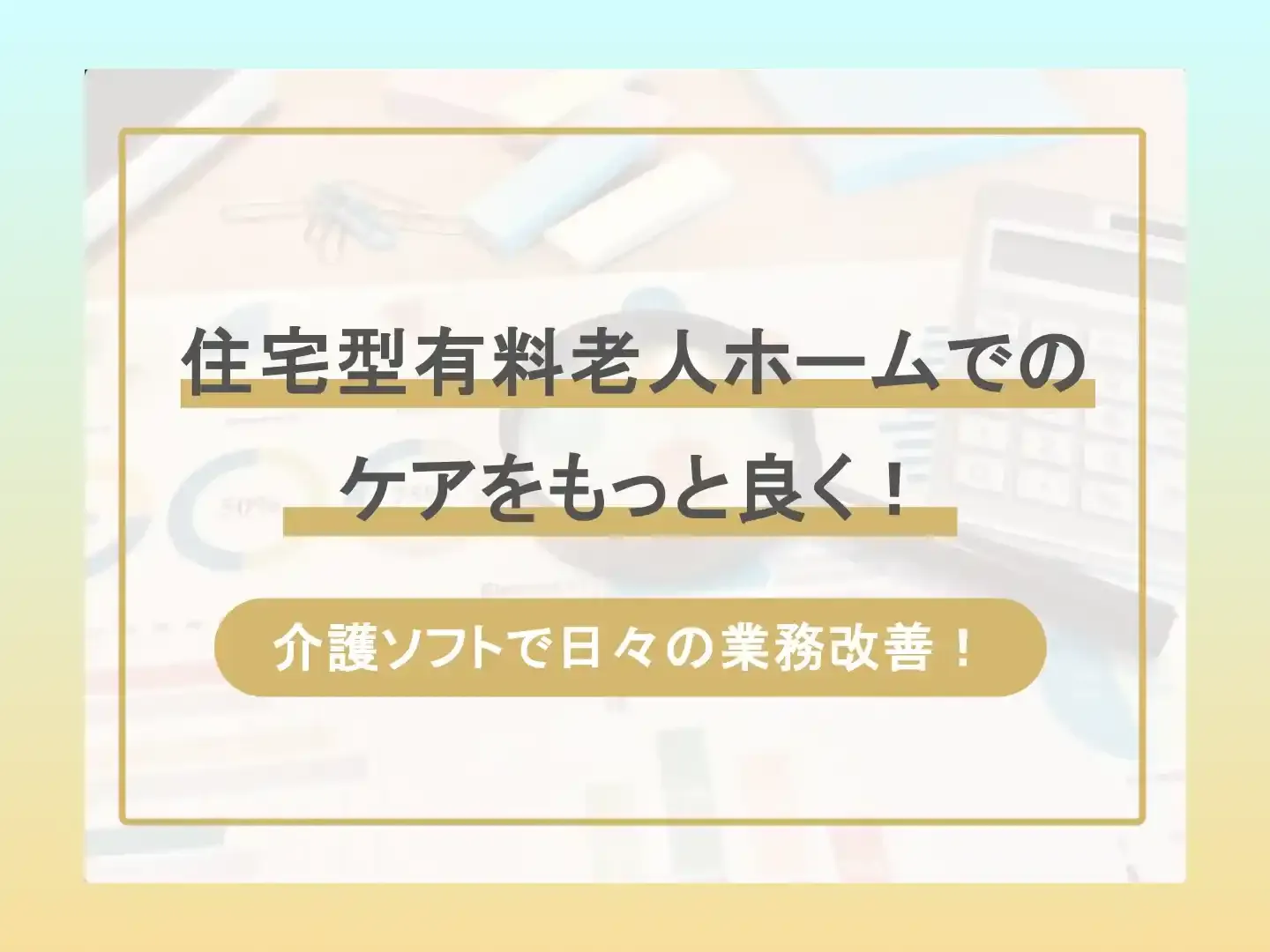 住宅型有料老人ホームでのケアをもっと良く！ー介護ソフトで日々の業務改善！
