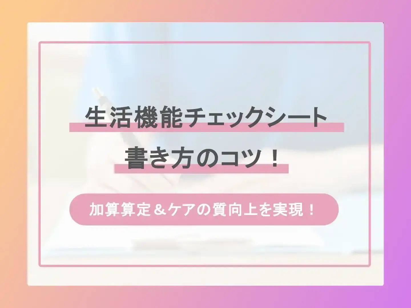 生活機能チェックシートの書き方！-加算算定＆ケアの質向上を実現！