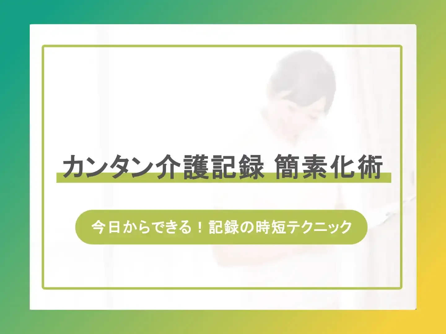 介護記録の簡素化｜効率的な書き方・テンプレート・アプリ活用術