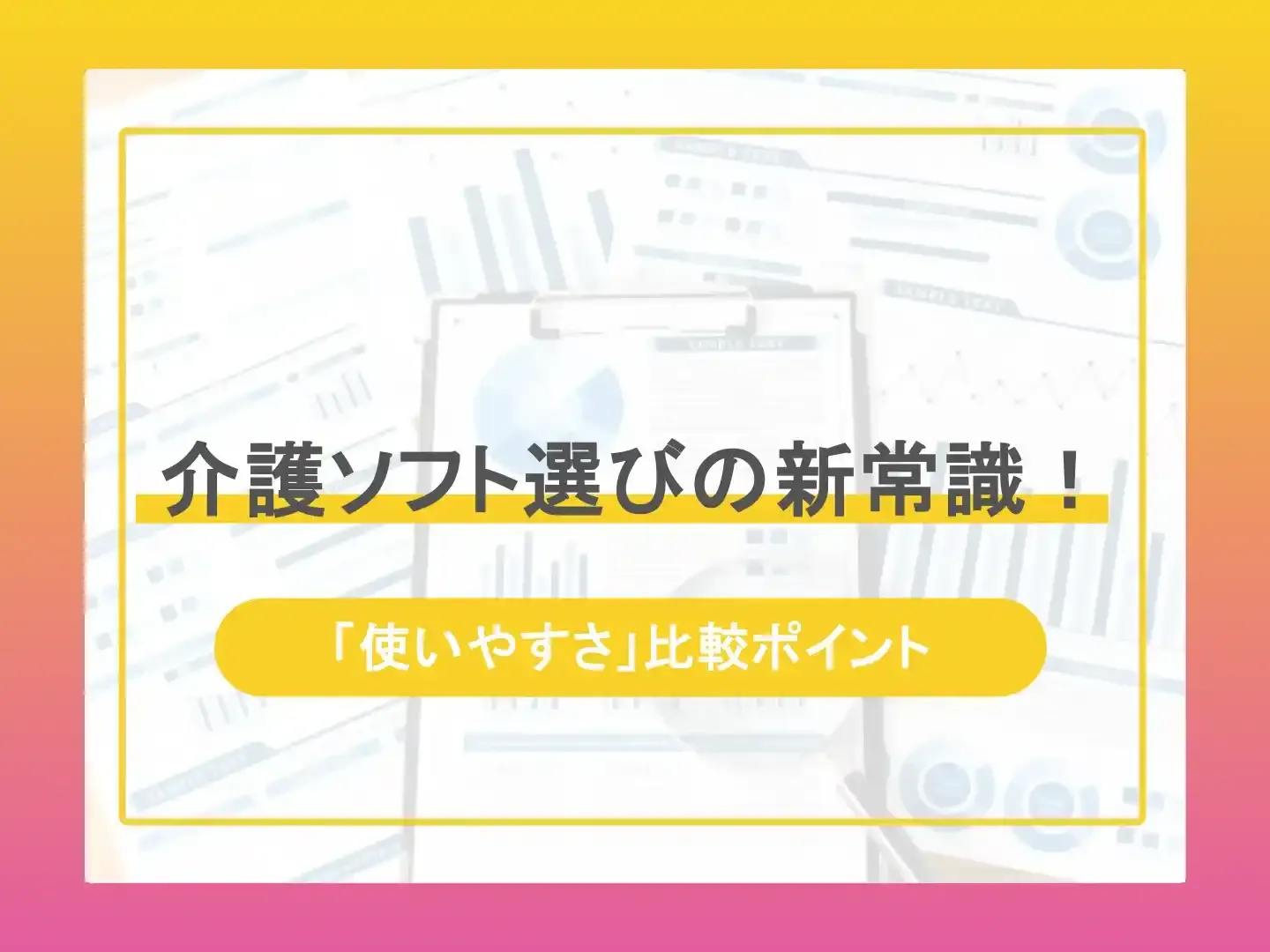 介護ソフト選びの新常識！-「使いやすさ」比較ポイント