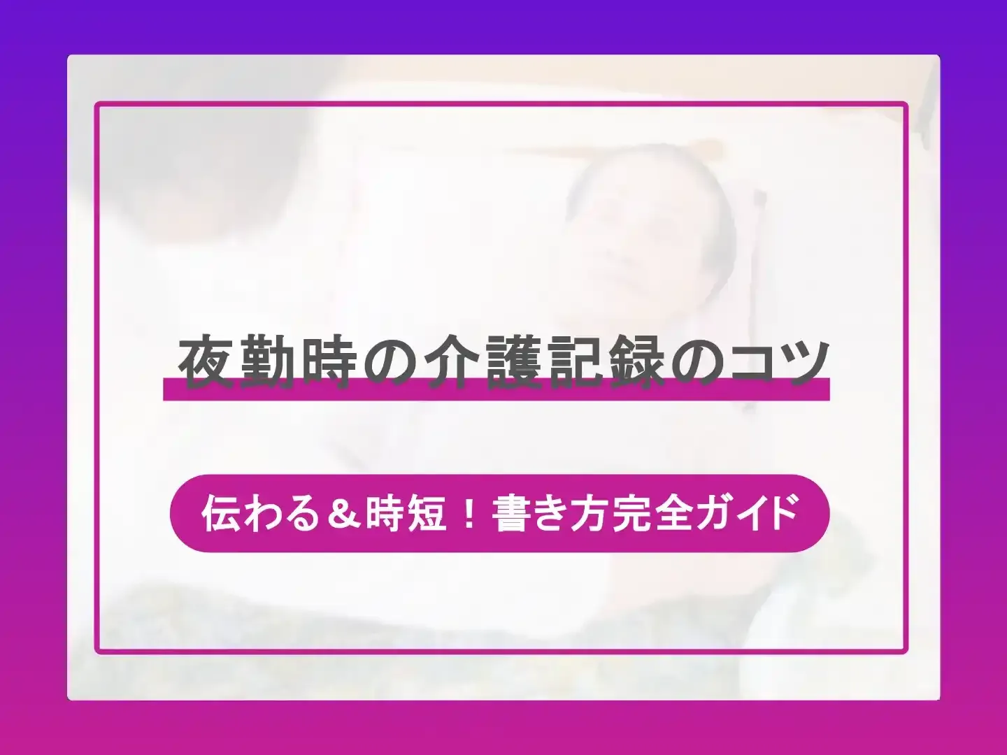 夜勤時での介護記録のコツ-伝わる＆時短！書き方完全ガイド