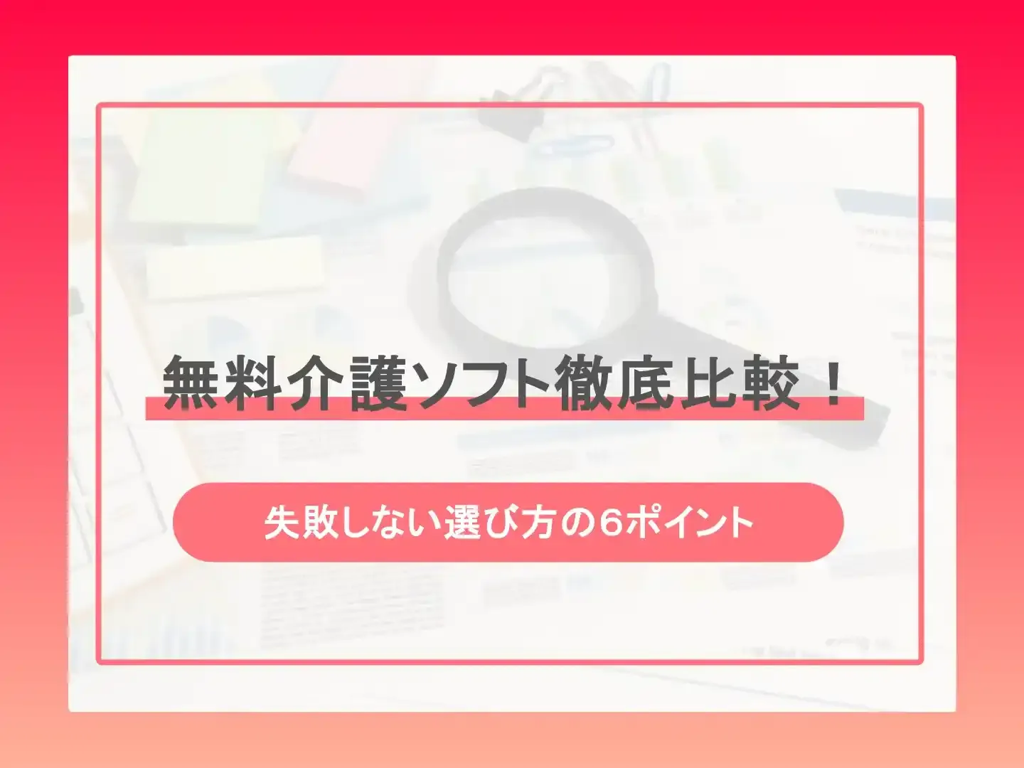 無料介護ソフト徹底比較！-失敗しない選び方の６ポイント