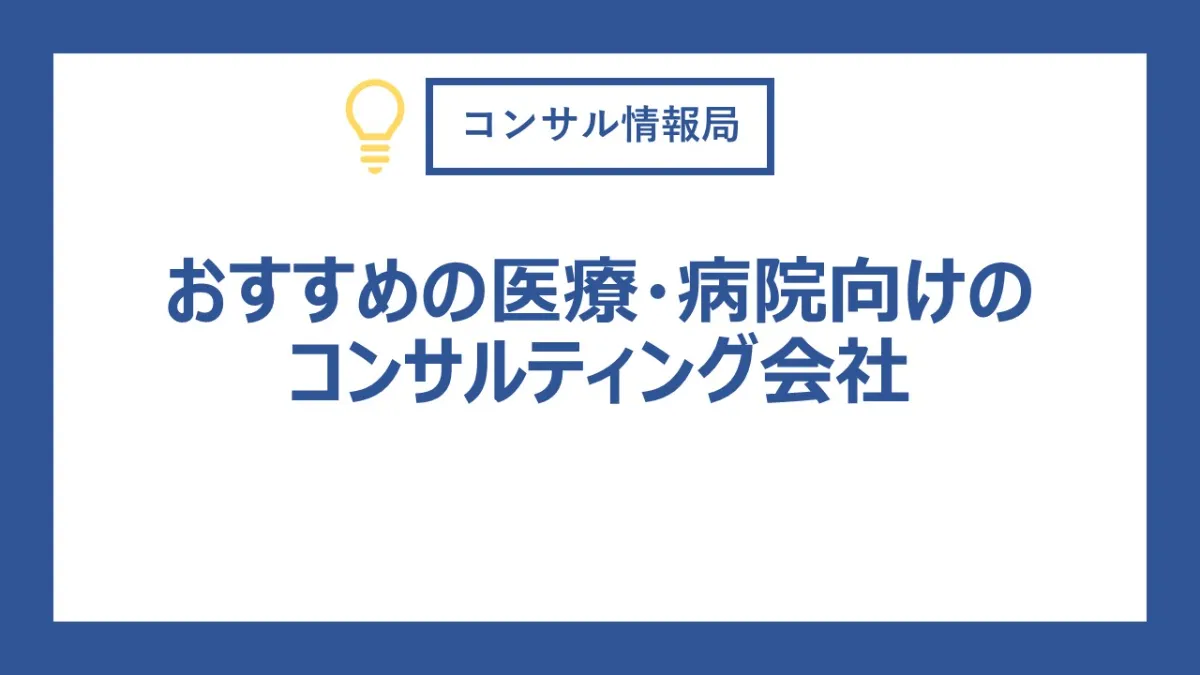 医療・病院業界向けコンサルとは？費用・お勧め11選・選び方・探し方