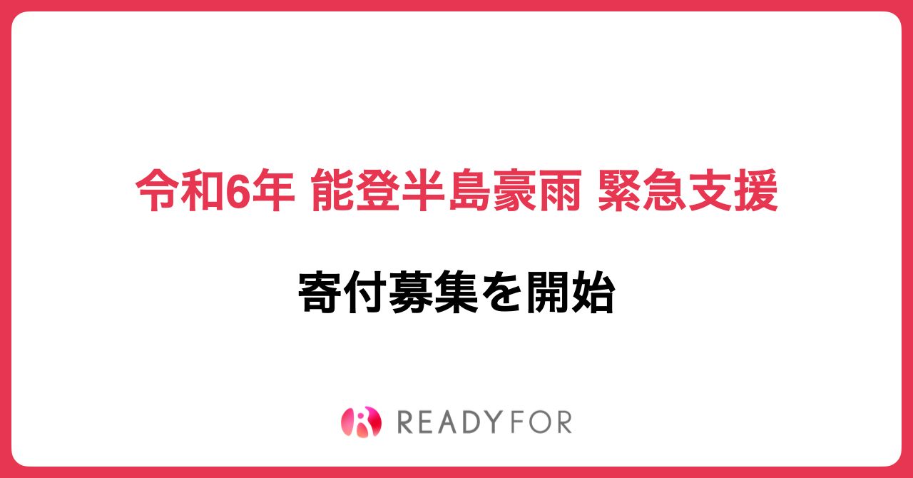 READYFORにて「令和6年 能登半島豪雨 緊急支援」の寄付募集を