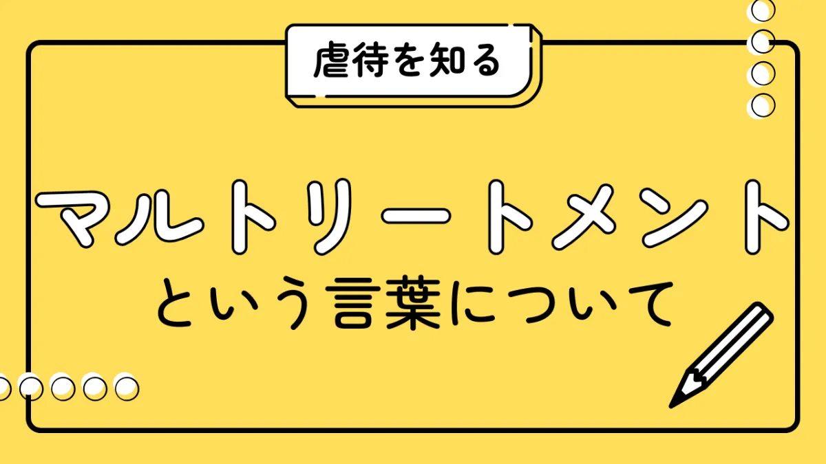 言葉を変えると、支援が変わる？「マルトリートメント」について