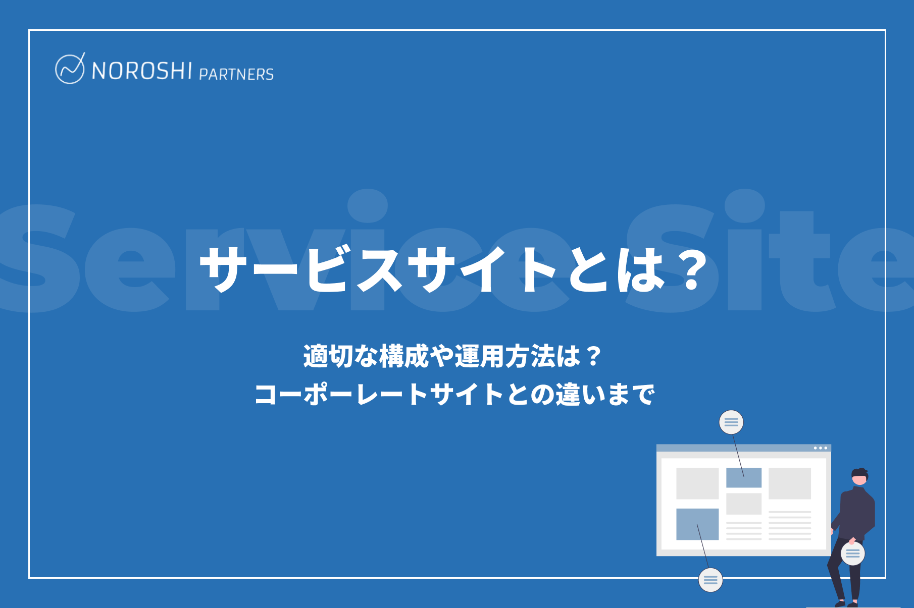 サービスサイトとは？適切な構成や運用方法、コーポーレートサイトとの