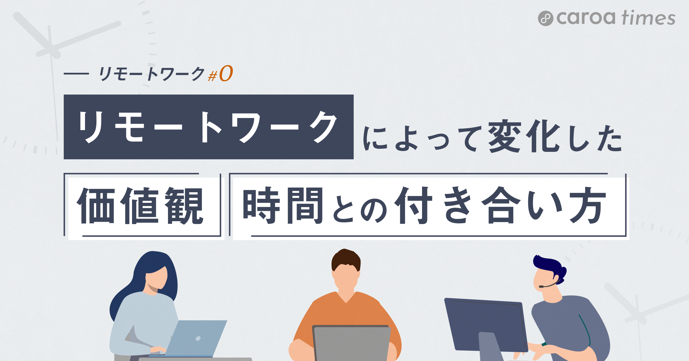 もう戻れない！？リモートワークによって変化した価値観と時間との付き合い方 ｜caroa times