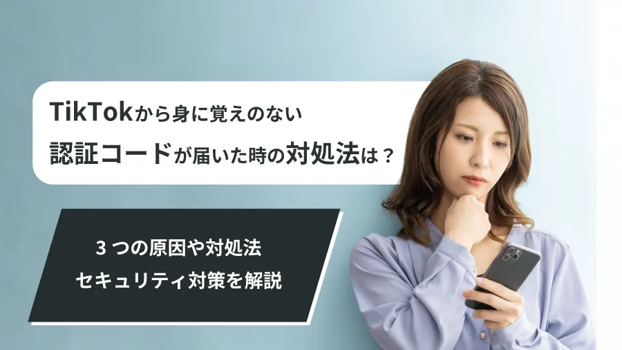 TikTokから身に覚えのない認証コードが届いたら？3つの原因と