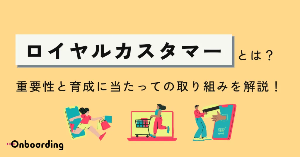 ロイヤルカスタマーとは？重要性と育成にあたっての取り組みを解説