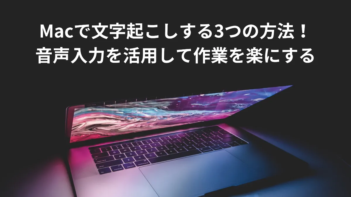 Macで文字起こしする3つの方法！音声入力を活用して作業を楽にする