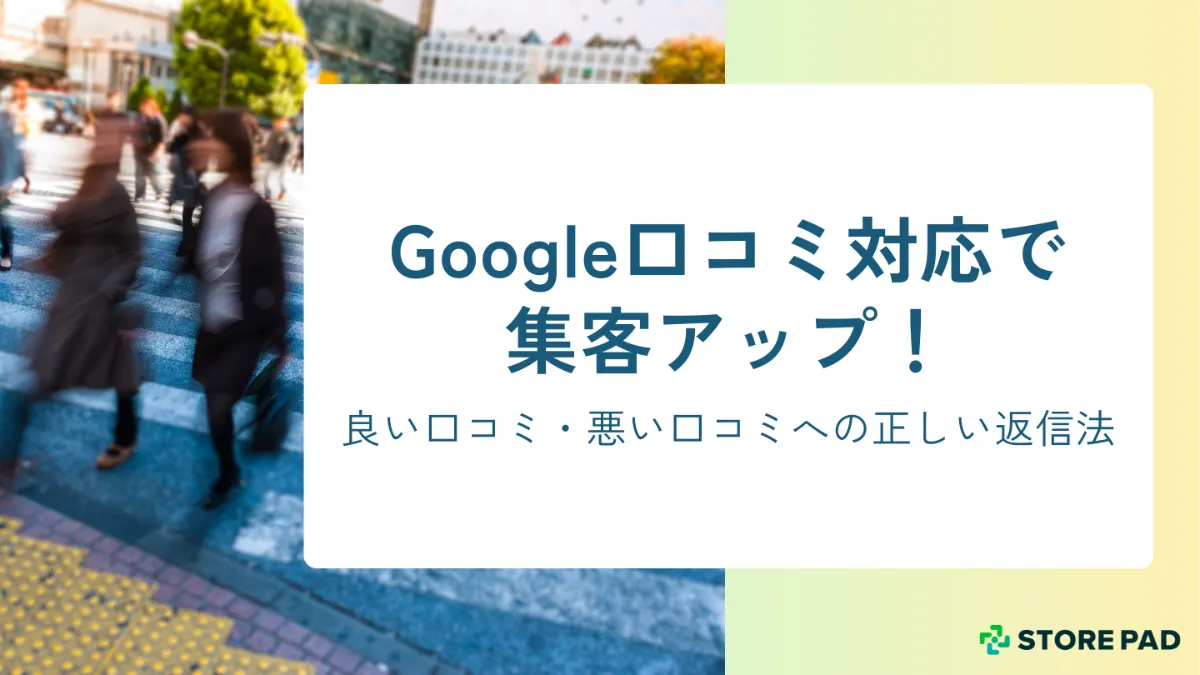 Google口コミ対応で集客アップ｜良い口コミ・悪い口コミへの正しい返信