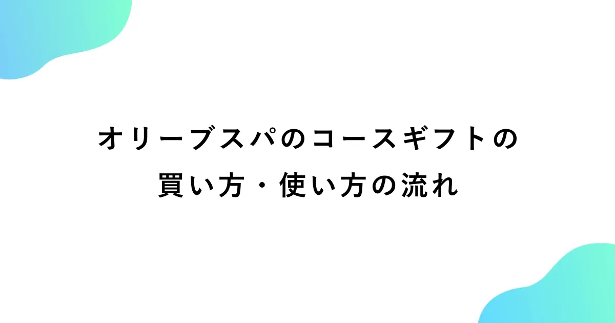 オリーブスパのコースギフトを紹介！買い方から使い方まで解説