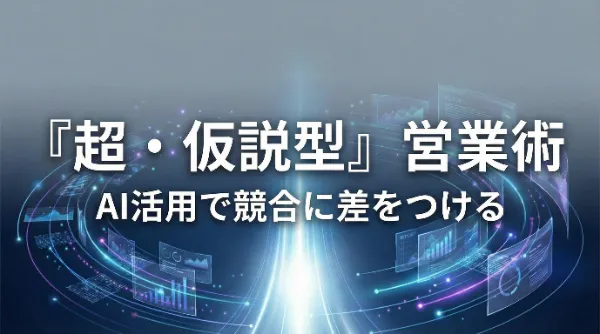 AIで商談が変わる。「超・仮説型」営業準備の全技術