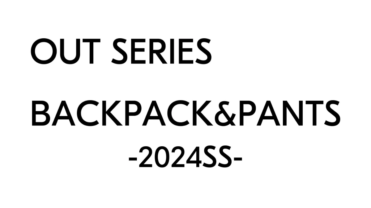OUT SERIES / BACKPACK & PANTS - 2024SS -