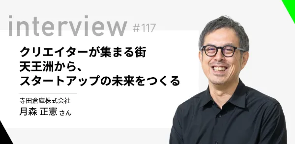 「クリエイターが集まる街 天王洲から、スタートアップの未来をつくる 」寺田倉庫 月森 正憲さん
