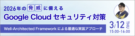 2026 年の脅威に備える Google Cloud セキュリティ対策 ～ Well-Architected Framework による最適な実装アプローチを徹底解説～