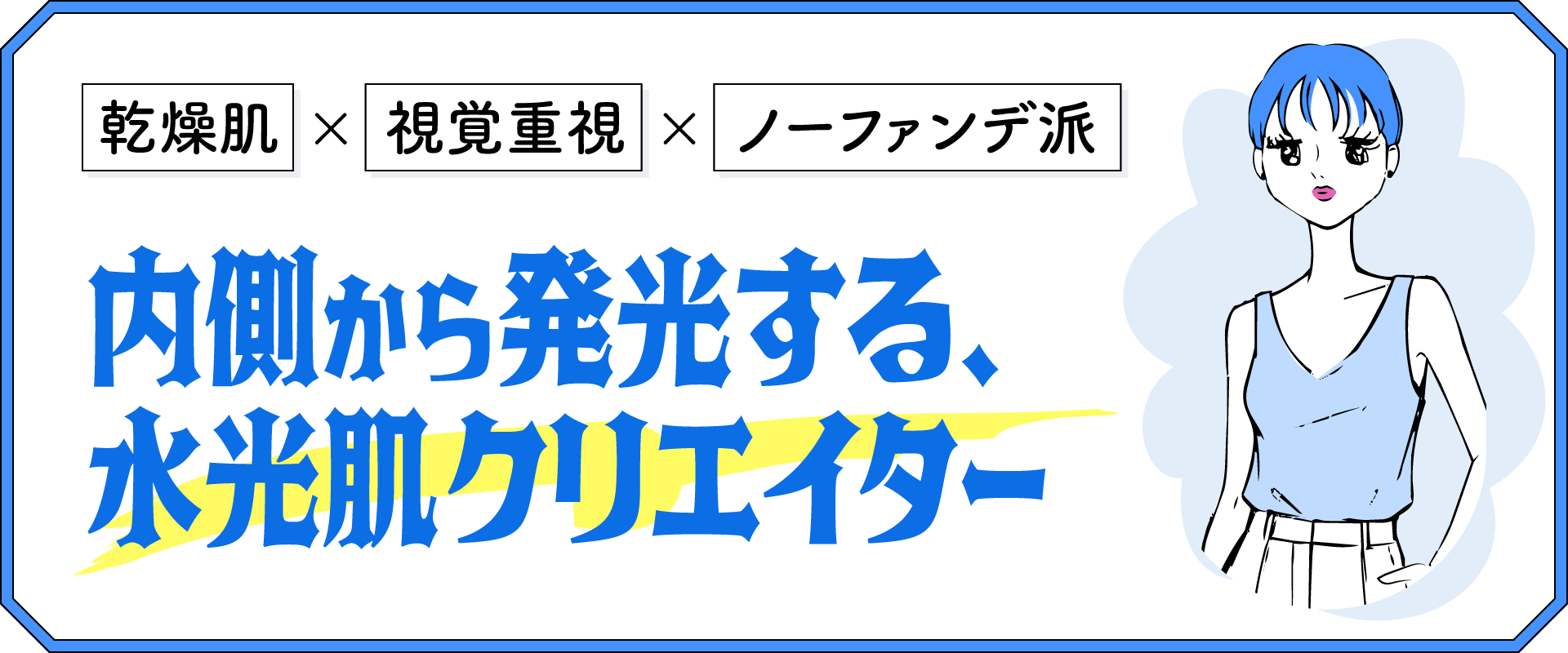 乾燥肌・視覚 - 内側から発光する、水光肌クリエイター