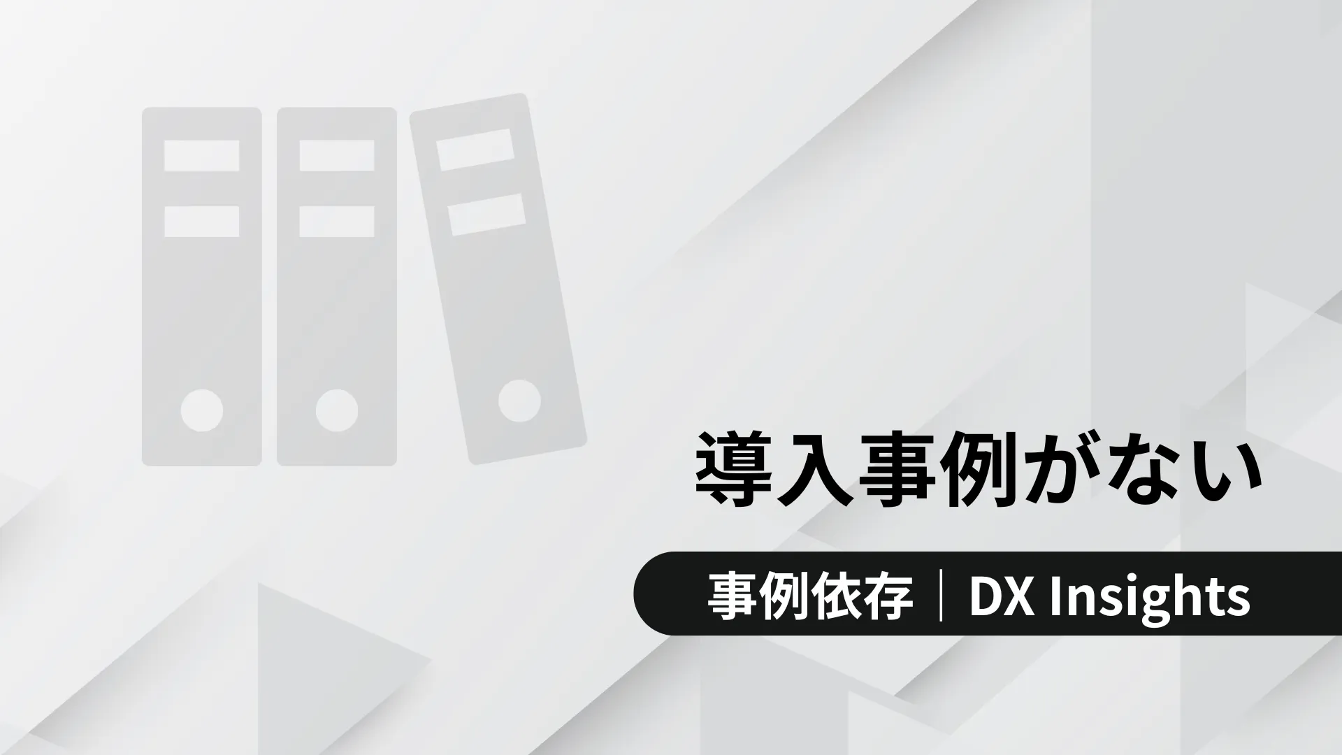 「導入事例がない」の文字と、下部に「事例依存｜DX Insights」と書かれたバナー。背景はグレーの幾何学模様。