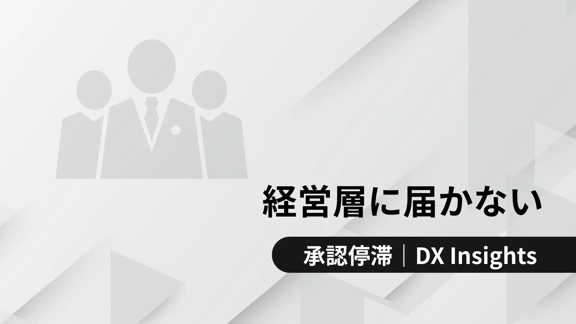 「経営層に届かない」の文字と、下部に「承認停滞｜DX Insights」と書かれたバナー。背景はグレーの幾何学模様。