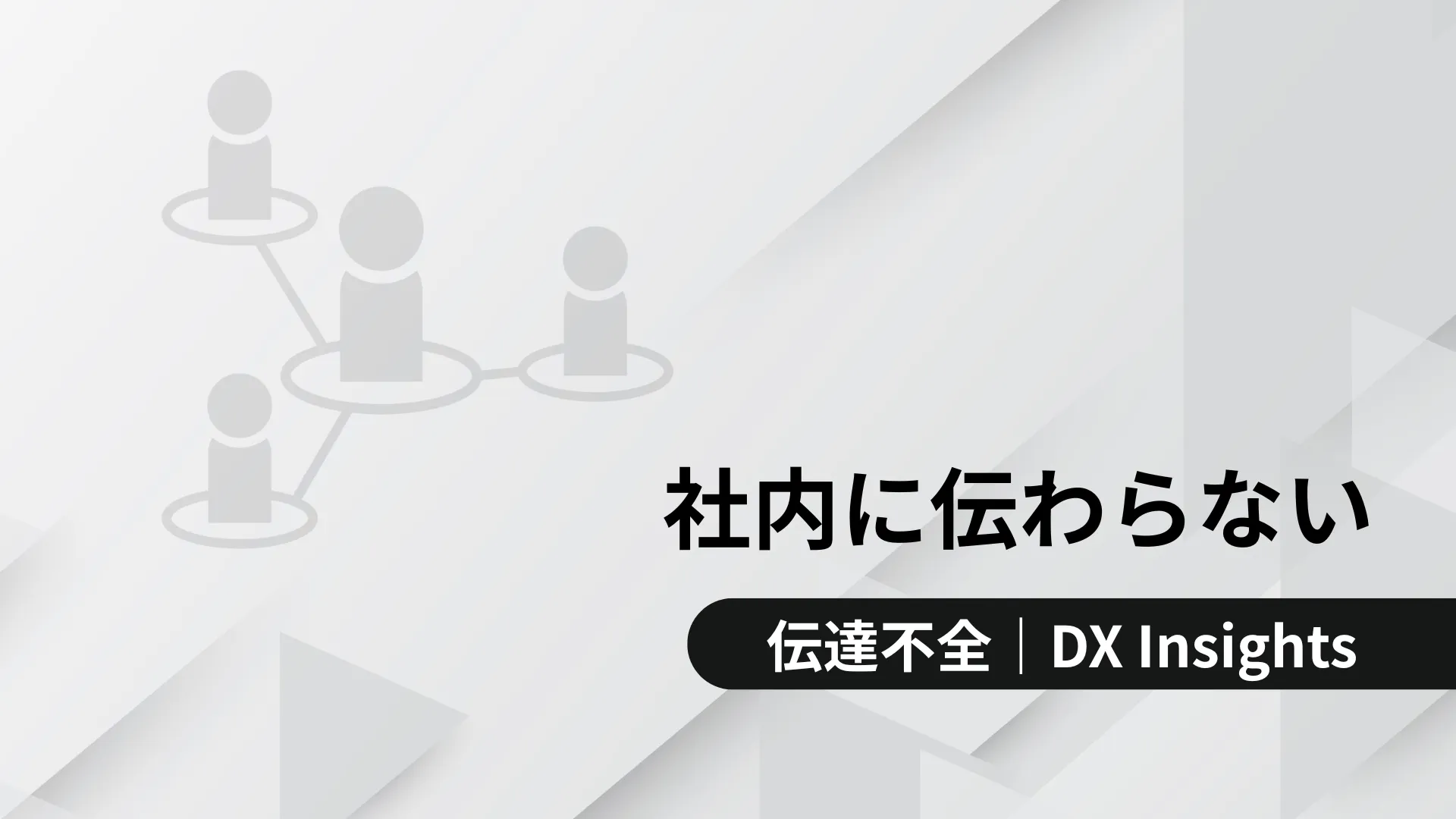 「社内に伝わらない」の文字と、下部に「伝達不全｜DX Insights」と書かれたバナー。背景はグレーの幾何学模様。