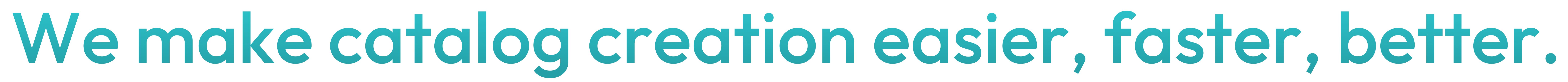 We make catalog creation easier, faster, better.