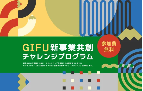 新事業共創入門セミナー兼プログラム説明会開催 GIFU新事業共創チャレンジプログラム 岐阜県内の企業様を対象に、スタートアップ企業様との競争を通じた新たなビジネスチャンスをご提供する「GIFU新事業共創チャレンジプログラム」を開始します