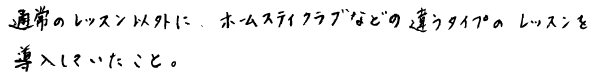 生徒さんの声「通常のレッスン以外に、ホームスタイクラブなどの違うタイプのレッスンを導入したこと。」
