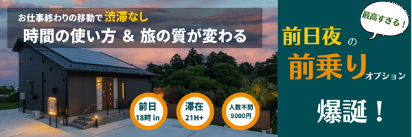 お仕事終わりの移動で渋滞なし。時間の使い方&旅の質が変わる。最高すぎる「前日夜の前乗りオプション 爆誕! 前日18時~IN 滞在最大21時間プラス 人数不問9,000円