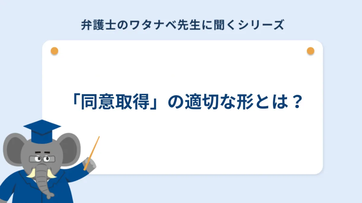 ワナタベ先生に聞くシリーズ⑤】個人情報保護法における「同意取得」の