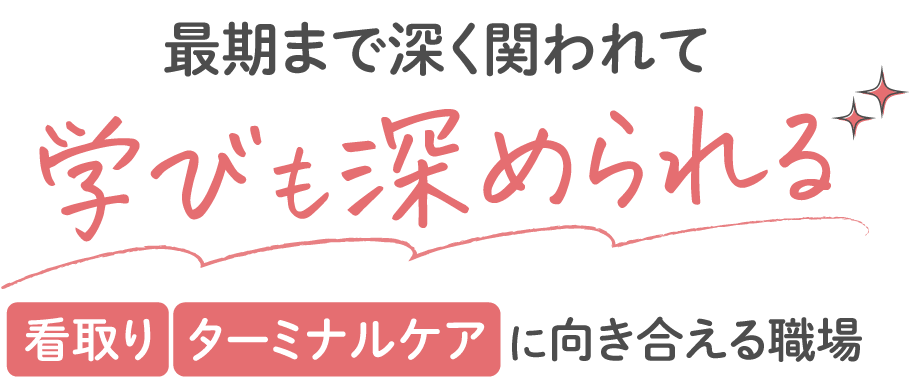最期まで深く関われて、学びも深められる |看取り・ターミナルケアに向き合える職場