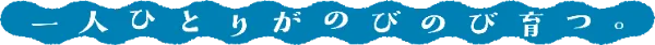 一人ひとりがのびのび育つ
