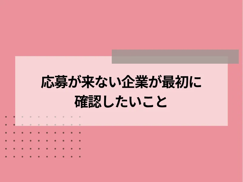 応募が来ない企業が最初に確認したいこと
