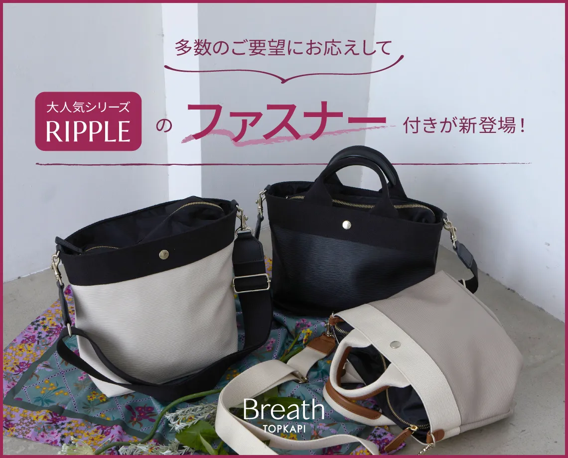 大人気RIPPLEシリーズにファスナー付きが新登場！ | Breath TOPKAPI