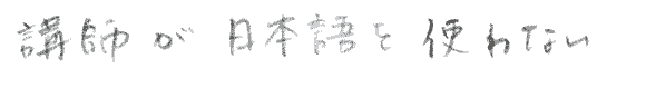 講師が日本語を使わない。