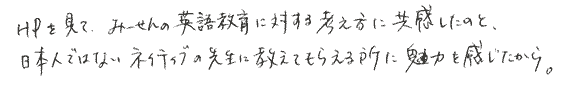 ホームページを見て、みーせん(代表)の英語教育に対する考え方に共感したのと、日本人ではないネイティブの先生に教えてもらえるところに魅力を感じたから。