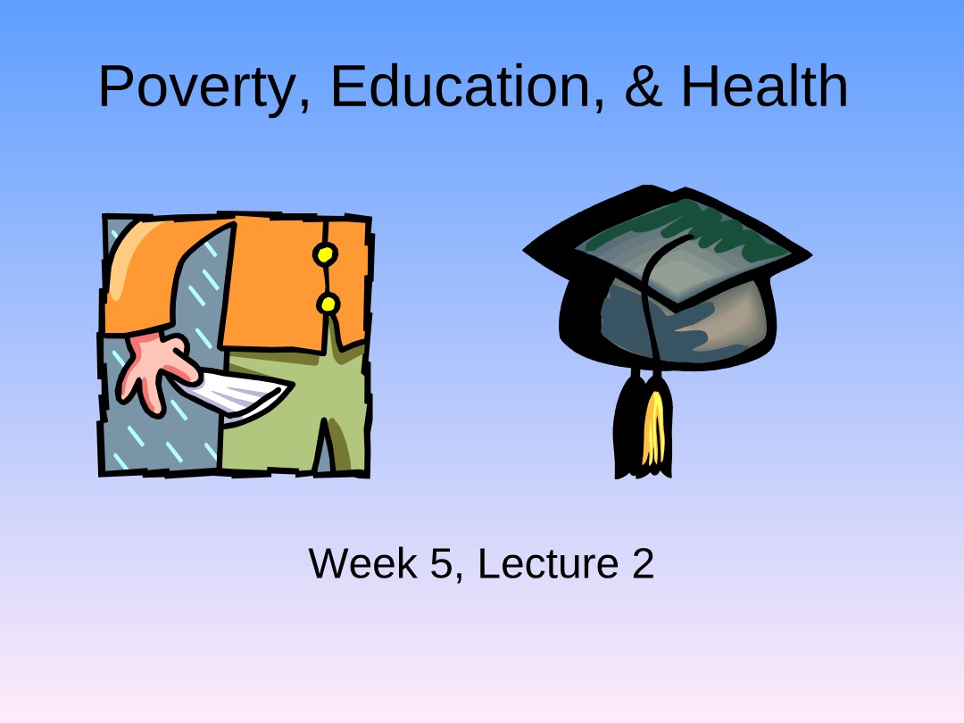Poverty, Education, and Health Lecture - Week 5