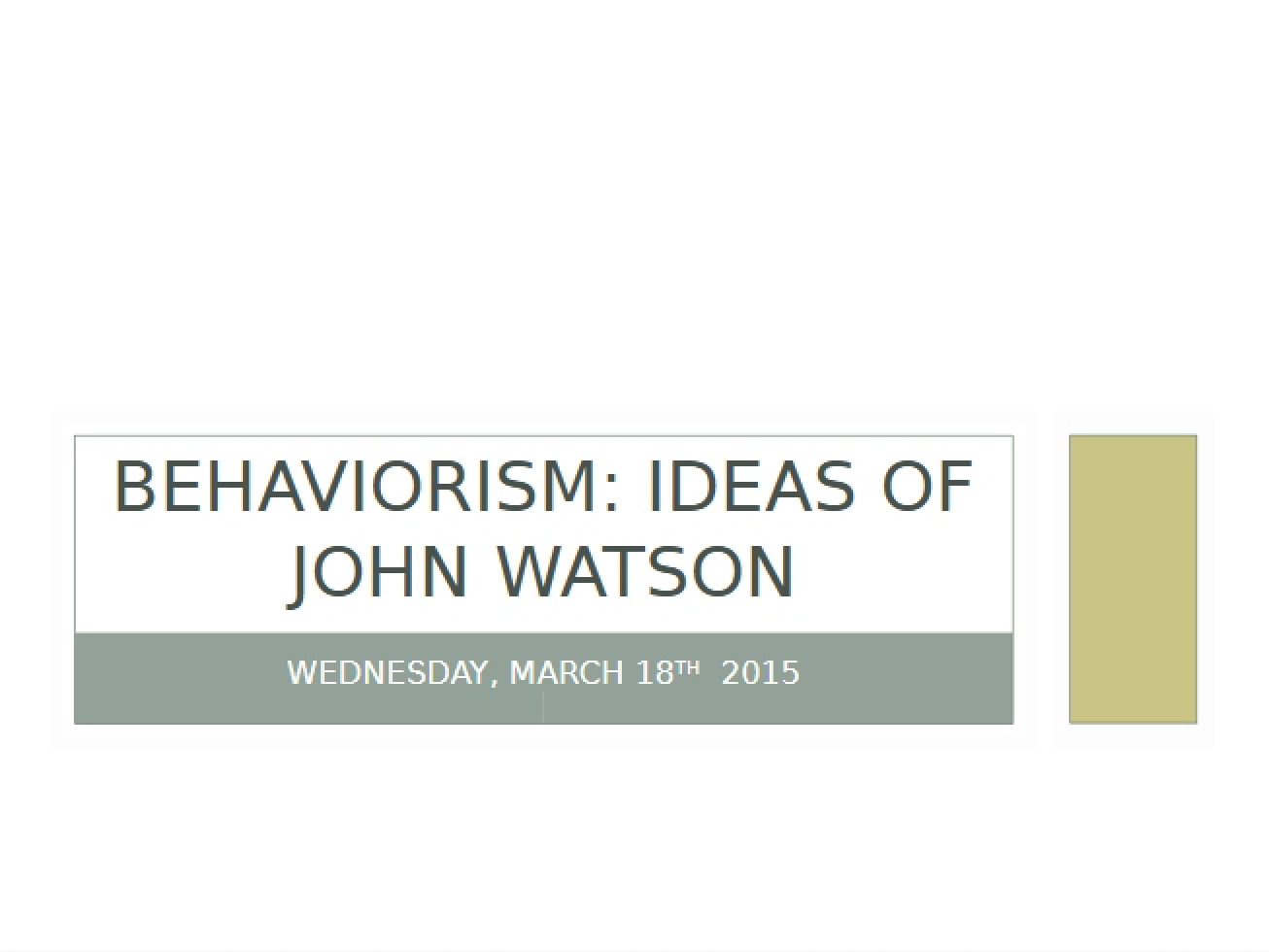 March 18 Lecture Watson's Ideas (Behaviorism)