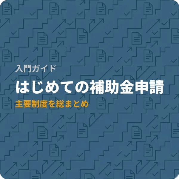 はじめての補助金申請——全国の中小企業が使える7つの制度