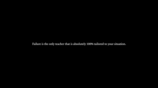 Failure is the only teacher that is absolutely 100% tailored to your situation.