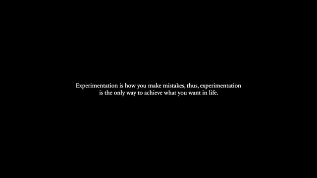 Experimentation is how you make mistakes; thus, experimentation is the only way to achieve what you want in life.