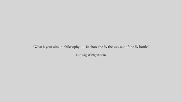 The goal of philosophy is to show the fly the way out of the fly-bottle.